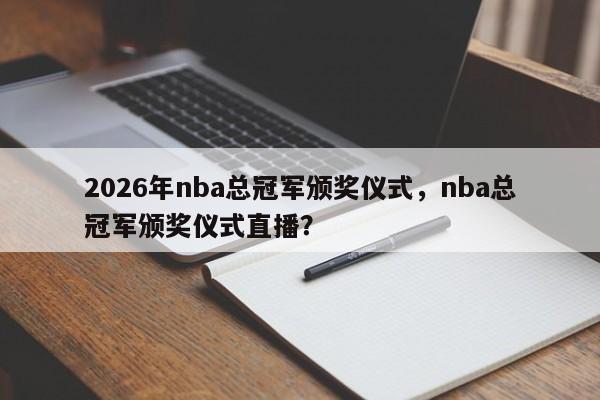 2026年nba总冠军颁奖仪式，nba总冠军颁奖仪式直播？
