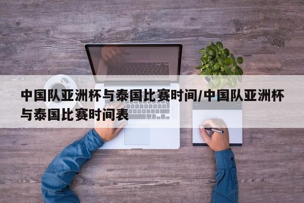 中国队亚洲杯与泰国比赛时间/中国队亚洲杯与泰国比赛时间表
